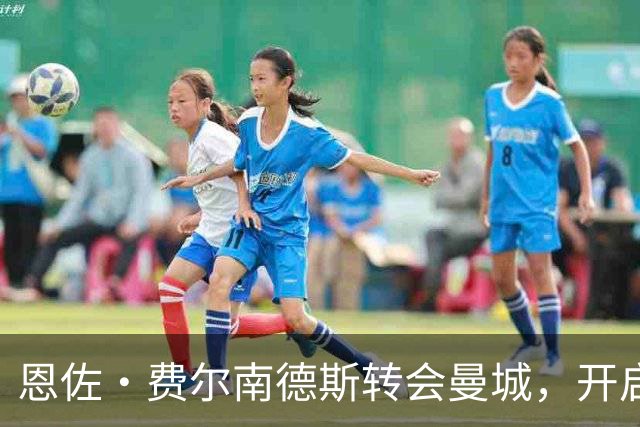 恩佐·费尔南德斯转会曼城，开启职业生涯新篇章