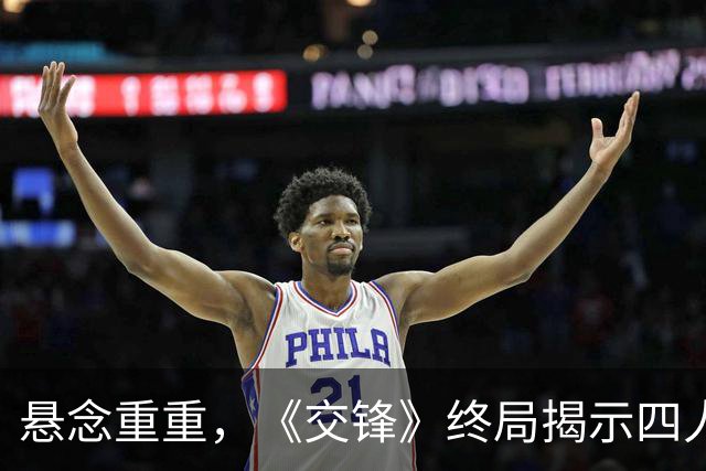 悬念重重，《交锋》终局揭示四人嫌疑，卧底身份扑朔迷离