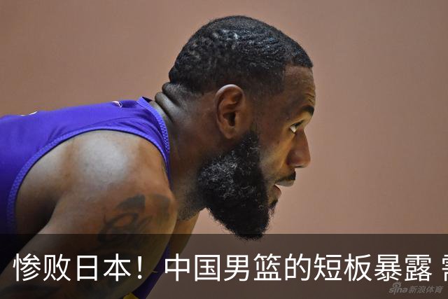 惨败日本！中国男篮的短板暴露 需考虑更换主教练
