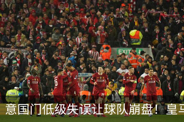 意国门低级失误让球队崩盘！皇马就此吹响反攻号角