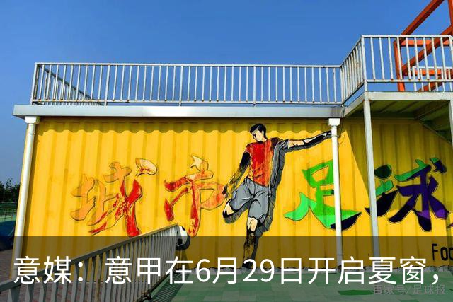 意媒：意甲在6月29日开启夏窗，因为6月30日是财年结账日