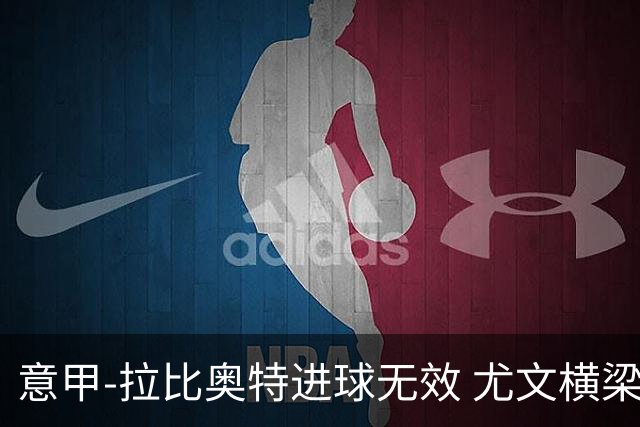 意甲-拉比奥特进球无效 尤文横梁救险客场平桑普