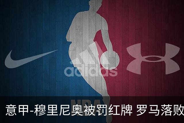 意甲-穆里尼奥被罚红牌 罗马落败主场连胜终结