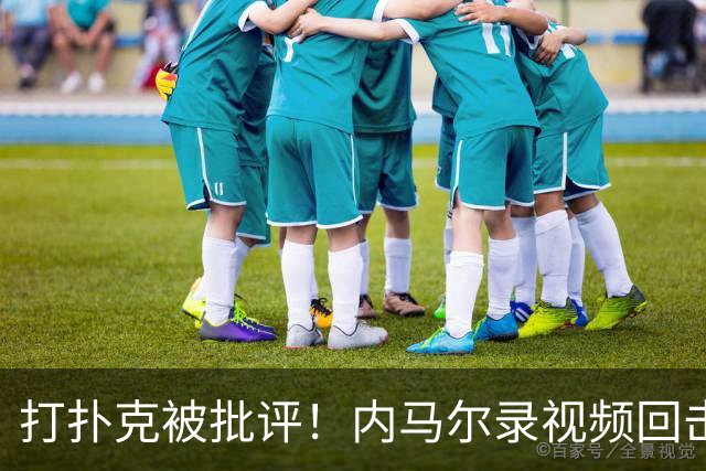 打扑克被批评！内马尔录视频回击黑粉：管好你自己的事吧