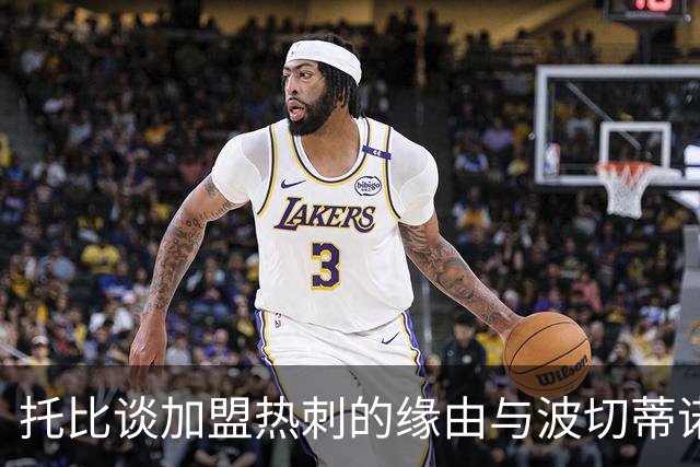 托比谈加盟热刺的缘由与波切蒂诺的季前训练