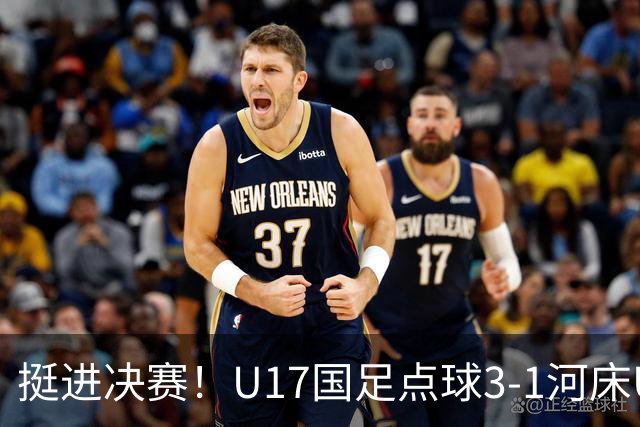 挺进决赛！U17国足点球3-1河床U17 将再战阿森纳