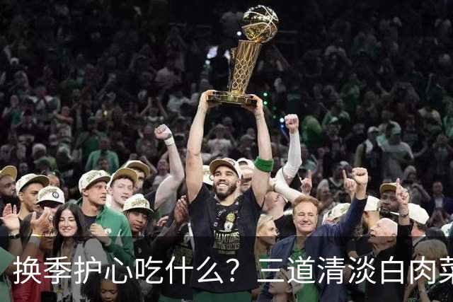 换季护心吃什么？三道清淡白肉菜推荐