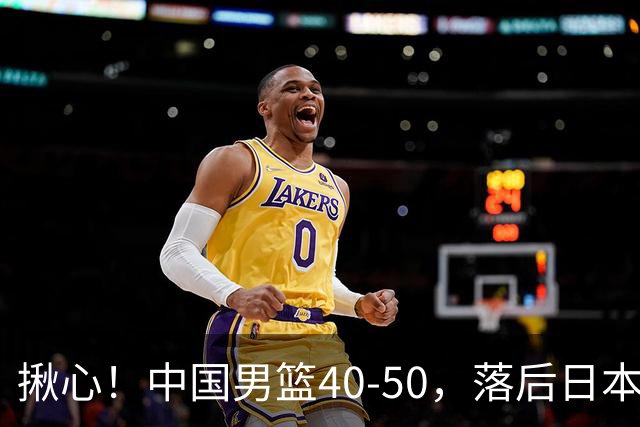 揪心！中国男篮40-50，落后日本男篮十分，老叔用人换人引争议！