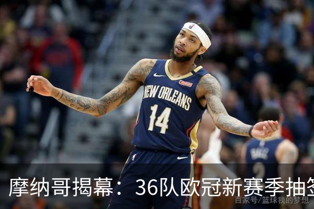 摩纳哥揭幕：36队欧冠新赛季抽签今夜启动