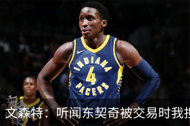 文森特：听闻东契奇被交易时我担心被牵连