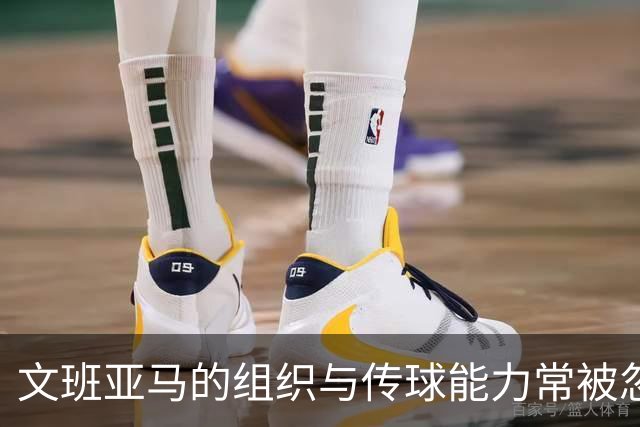 文班亚马的组织与传球能力常被忽视