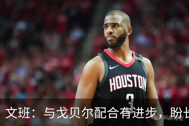 文班：与戈贝尔配合有进步，盼长期并肩作战