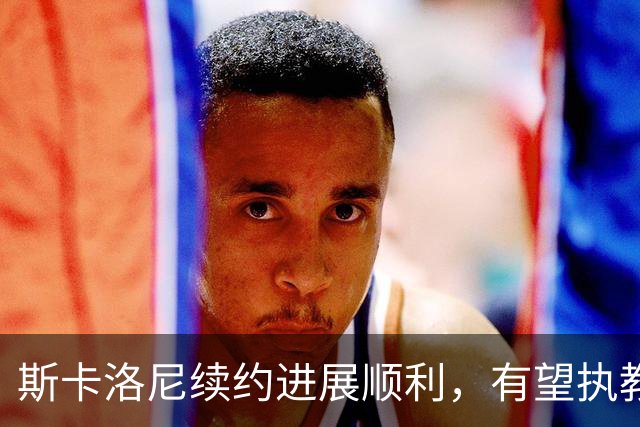 斯卡洛尼续约进展顺利，有望执教至2030世界杯