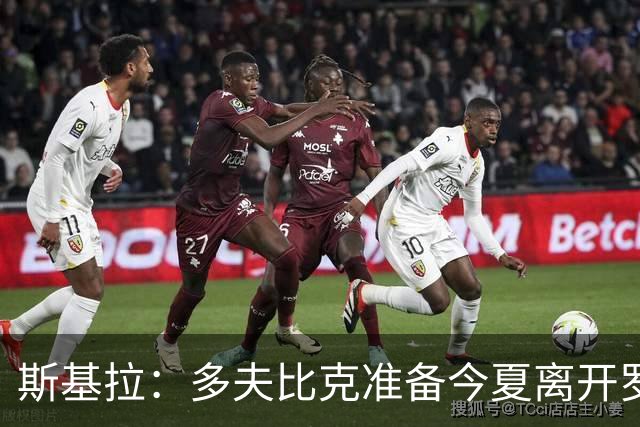 斯基拉：多夫比克准备今夏离开罗马，两家俱乐部询问球员情况
