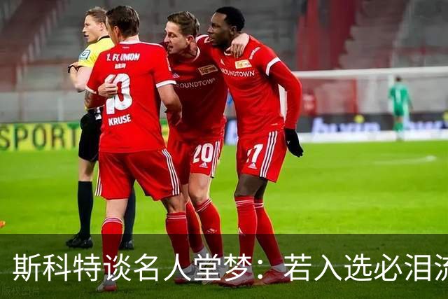 斯科特谈名人堂梦：若入选必泪流满面
