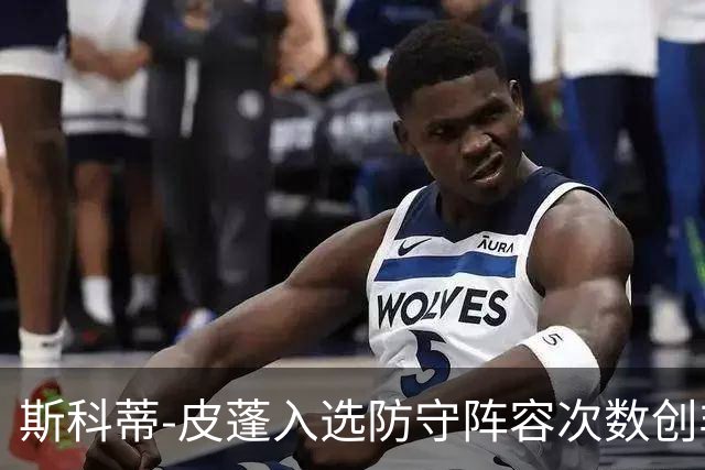 斯科蒂-皮蓬入选防守阵容次数创非中锋球员纪录