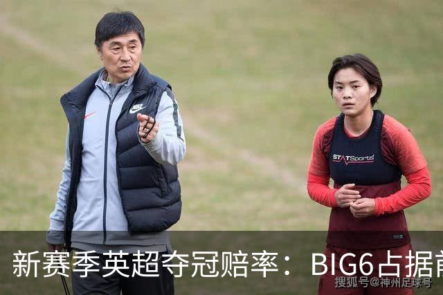 新赛季英超夺冠赔率：BIG6占据前六 卫冕冠军阿森纳居首