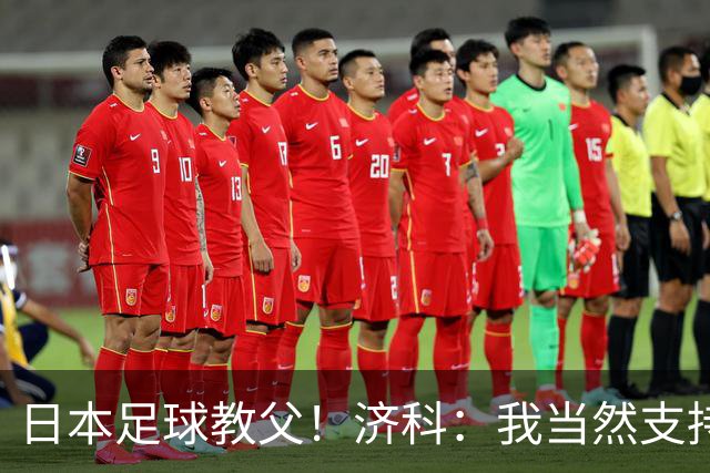 日本足球教父！济科：我当然支持巴西，但日本赢了也不会很伤感
