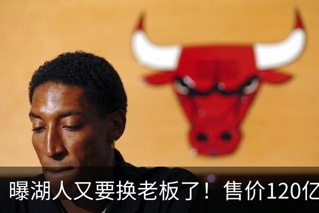 曝湖人又要换老板了！售价120亿美元创历史纪录