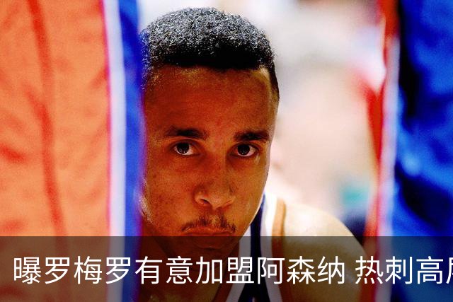 曝罗梅罗有意加盟阿森纳 热刺高层拒卖队长给枪手