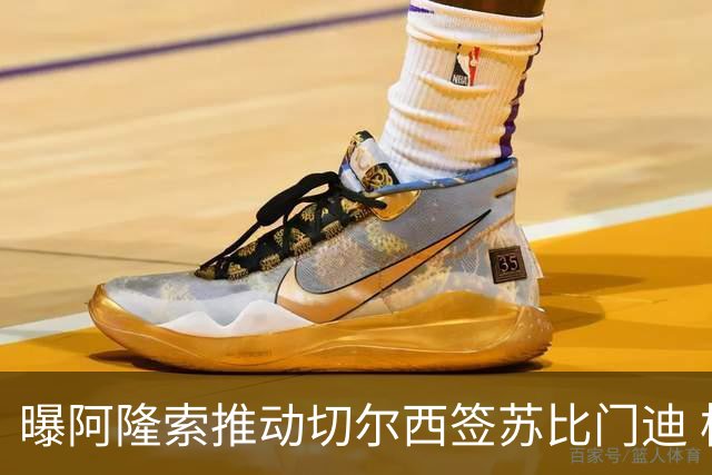 曝阿隆索推动切尔西签苏比门迪 枪手标价9000万欧