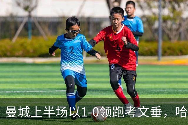 曼城上半场以1-0领跑考文垂，哈兰德续写进球纪录