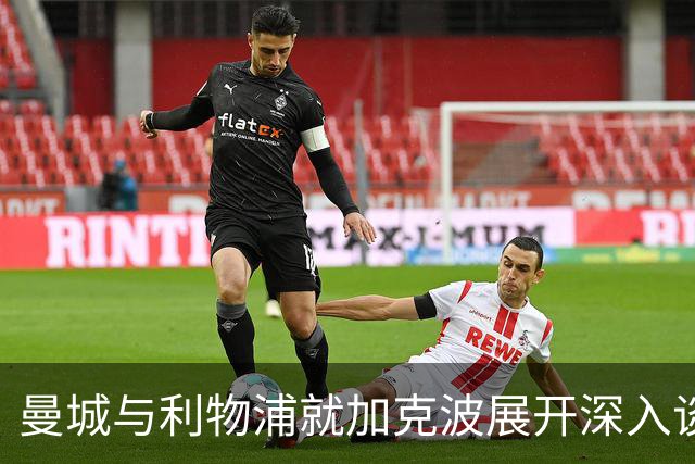 曼城与利物浦就加克波展开深入谈判 拟近1亿欧促成转会