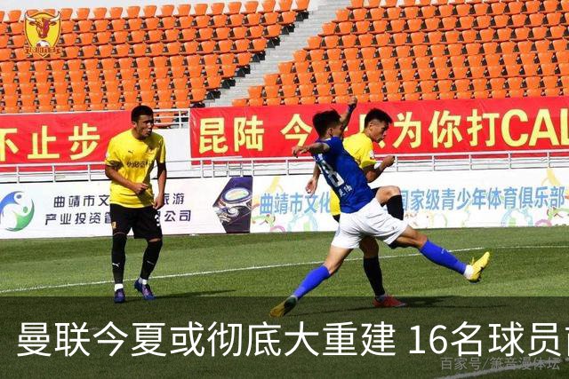 曼联今夏或彻底大重建 16名球员前途未卜包括C罗