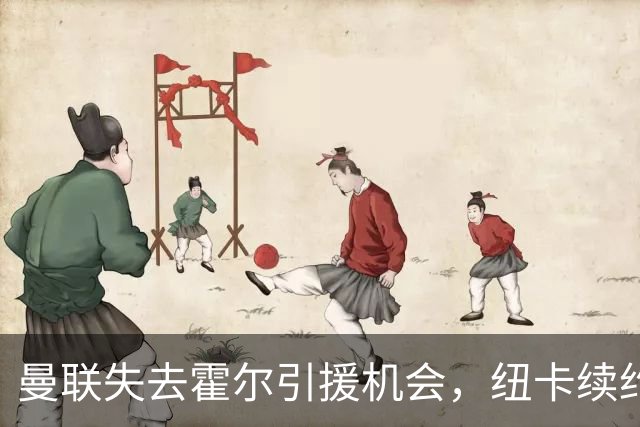 曼联失去霍尔引援机会，纽卡续约锁定未来