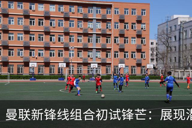 曼联新锋线组合初试锋芒：展现潜力，仍需磨合