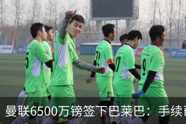 曼联6500万镑签下巴莱巴：手续已全部办妥