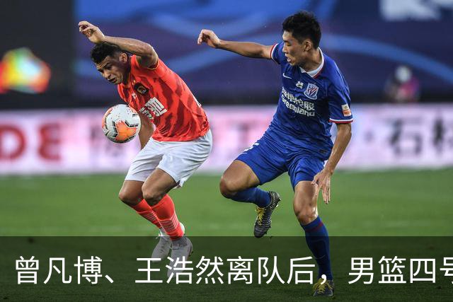 曾凡博、王浩然离队后，男篮四号位显得有些单薄