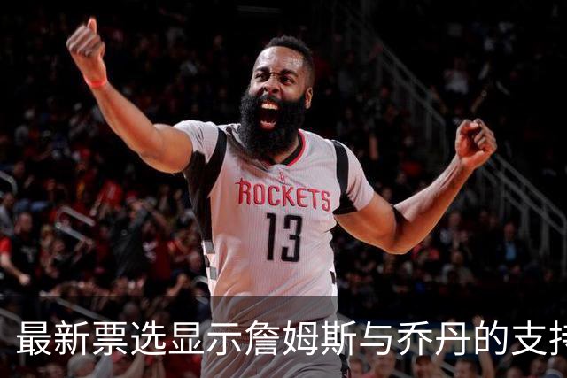 最新票选显示詹姆斯与乔丹的支持度差异