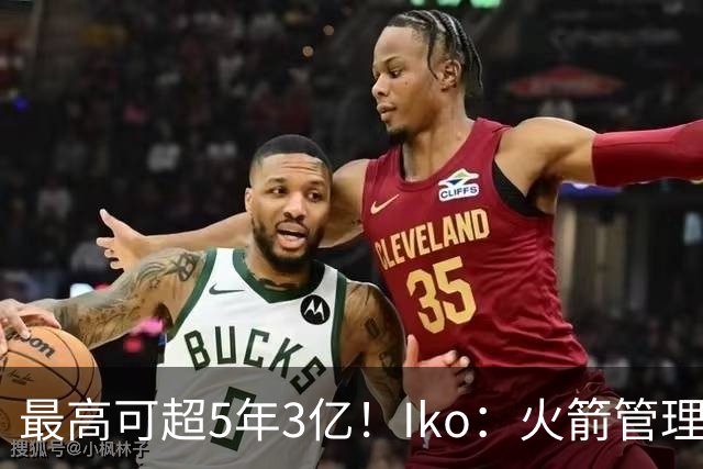 最高可超5年3亿！Iko：火箭管理层已向阿门传达了提前续约意向！