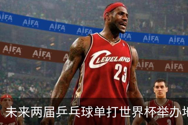 未来两届乒乓球单打世界杯举办地确定，法国盛事即将来临
