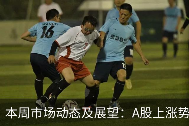 本周市场动态及展望：A股上涨势头强劲