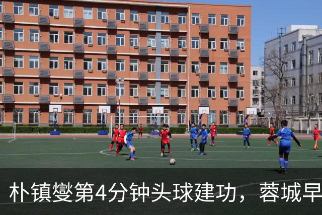 朴镇燮第4分钟头球建功，蓉城早段落后
