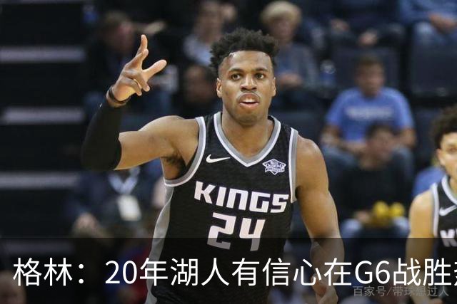 格林：20年湖人有信心在G6战胜热火 因为热火已经耗尽了体力