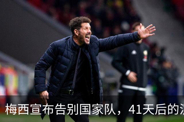 梅西宣布告别国家队，41天后的沉重决策