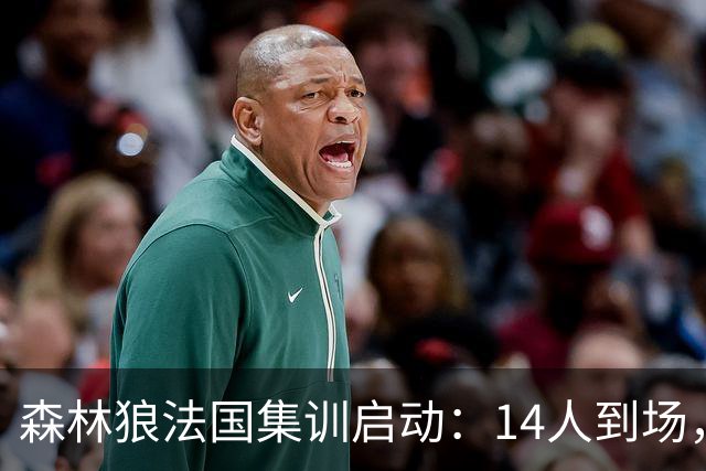 森林狼法国集训启动：14人到场，爱德华兹与鲍尔牵头三巨头合练