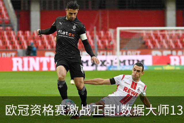 欧冠资格赛激战正酣!数据大师13连红领衔出击