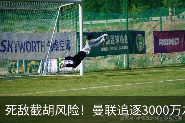 死敌截胡风险！曼联追逐3000万左后卫落于下风，7大备选曝光，低价目标1300万
