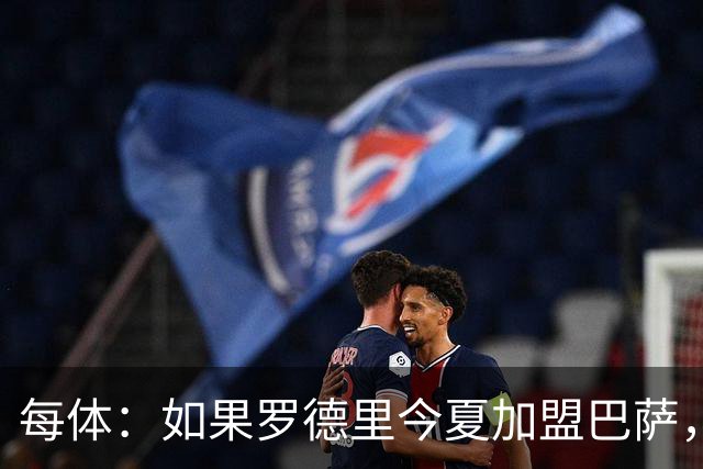 每体：如果罗德里今夏加盟巴萨，德容将几乎会失去他的主力位置