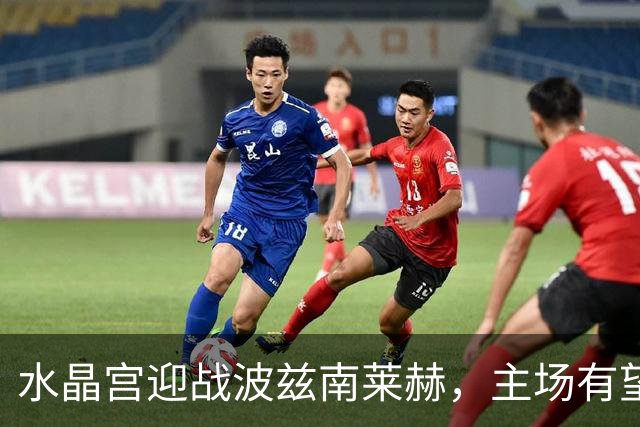 水晶宫迎战波兹南莱赫，主场有望稳获胜利