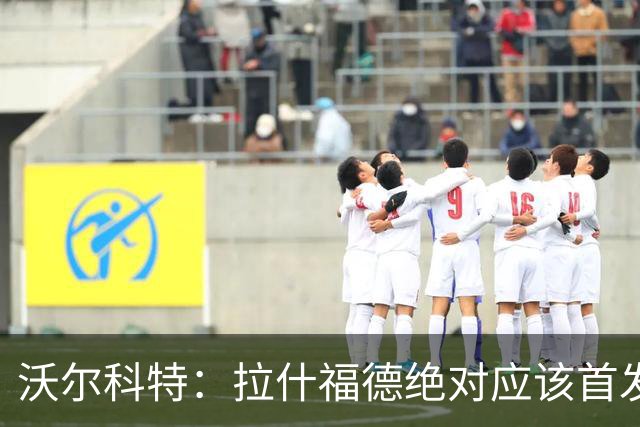 沃尔科特：拉什福德绝对应该首发，他将成为这届世界杯的关键球员