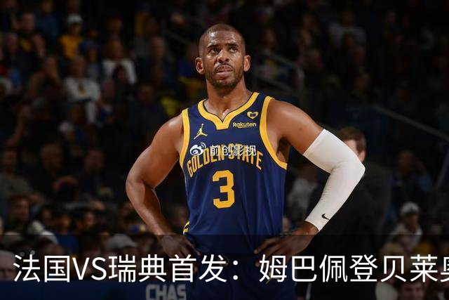法国VS瑞典首发：姆巴佩登贝莱奥利塞 伊萨克约克雷斯