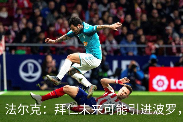 法尔克：拜仁未来可能引进波罗，但目前阵容中没有他的位置