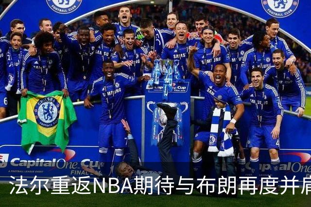 法尔重返NBA期待与布朗再度并肩作战