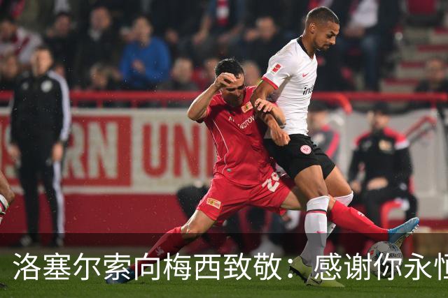 洛塞尔索向梅西致敬：感谢你永恒的传奇与付出