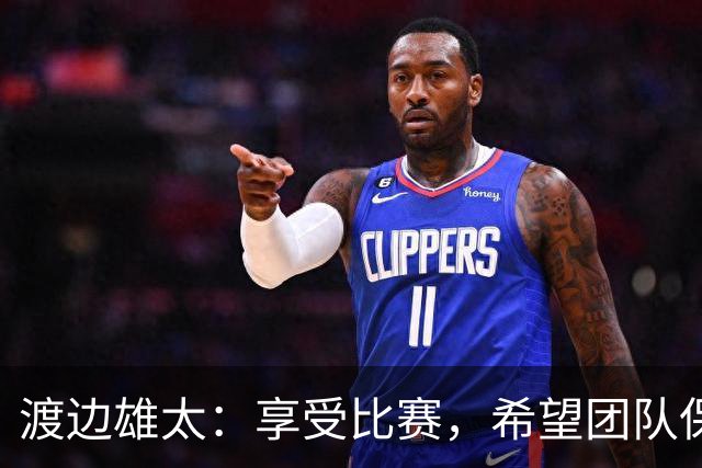 渡边雄太：享受比赛，希望团队保持良好氛围